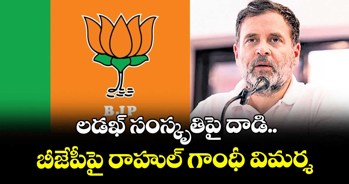 లడఖ్ సంస్కృతిపై దాడి..బీజేపీపై రాహుల్  గాంధీ విమర్శ