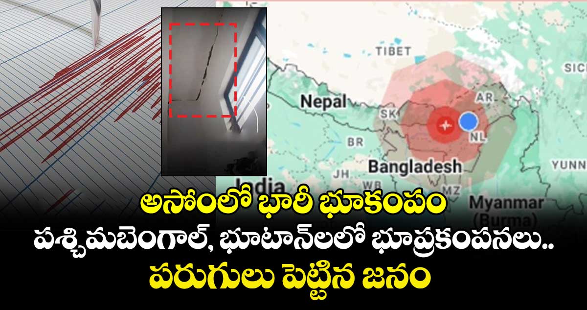 అసోంలో భారీ భూకంపం.. పశ్చిమబెంగాల్, భూటాన్లలో భూప్రకంపనలు..పరుగులు పెట్టిన జనం