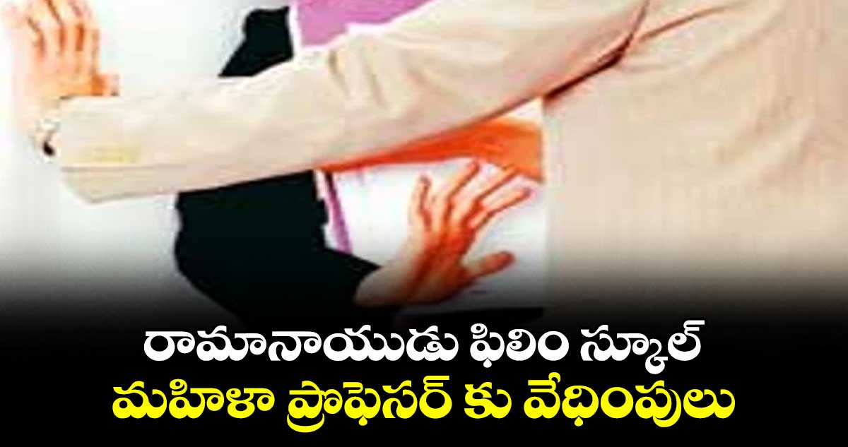 రామానాయుడు ఫిలిం స్కూల్ మహిళా ప్రొఫెసర్ కు వేధింపులు