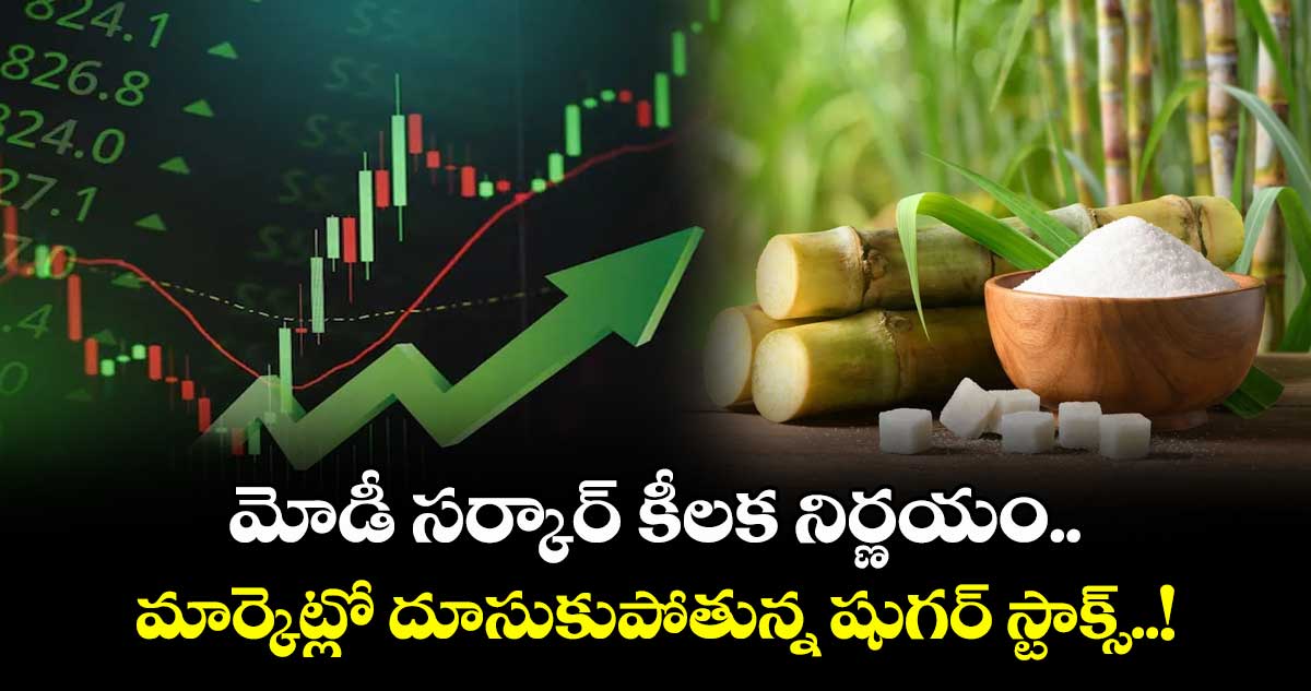 మోడీ సర్కార్ కీలక నిర్ణయం.. మార్కెట్లో దూసుకుపోతున్న షుగర్ స్టాక్స్..!