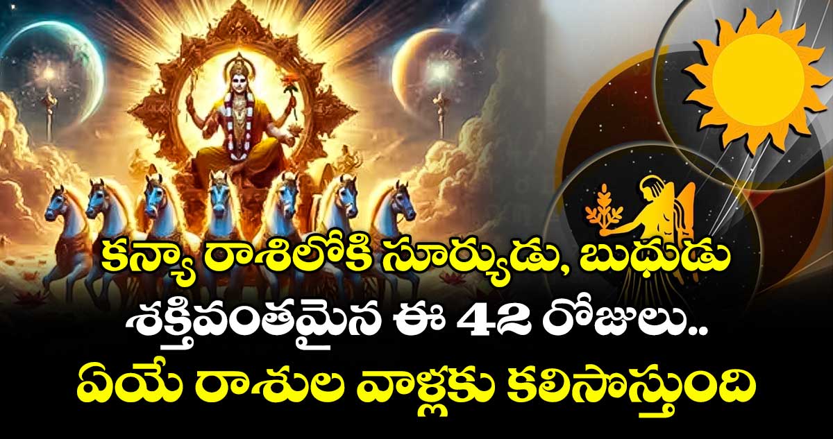 Astrology : కన్యా రాశిలోకి సూర్యుడు, బుధుడు.. శక్తివంతమైన ఈ 42 రోజులు ఏయే రాశుల వాళ్లకు కలిసొస్తుంది.. ఎవరు పరిహారాలు చేయాలి..