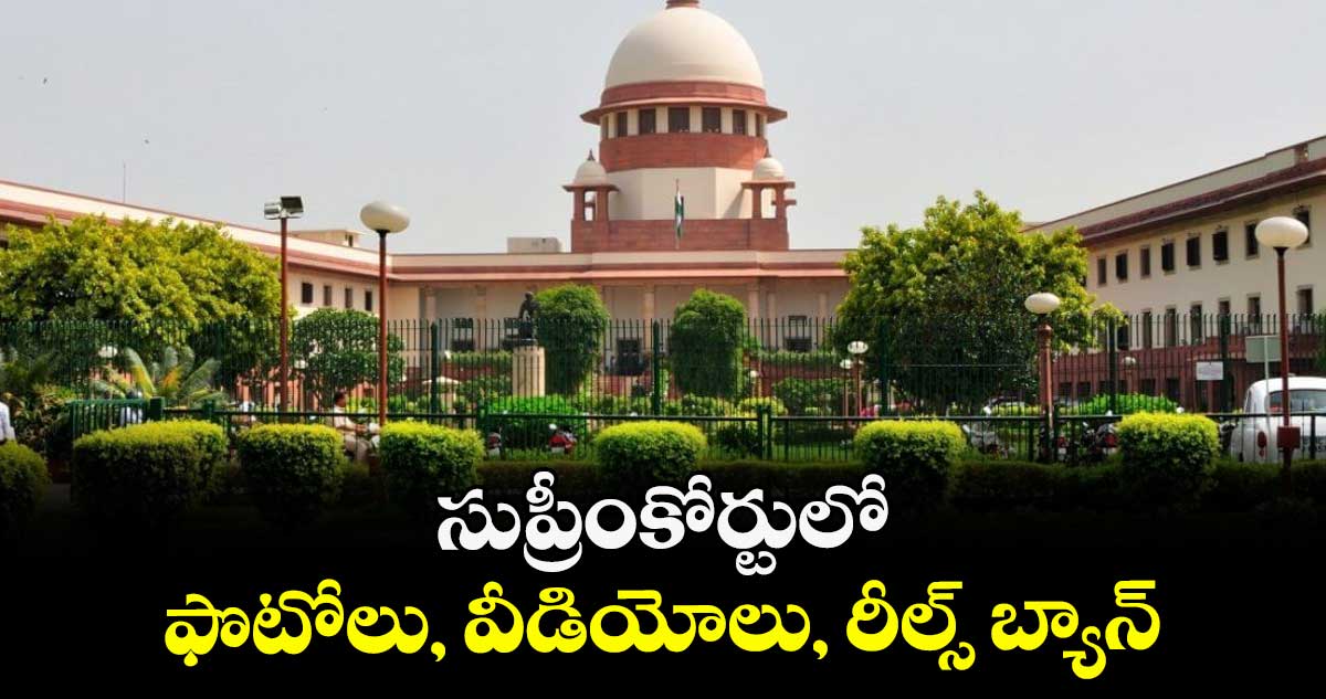 సుప్రీంకోర్టులో ఫొటోలు, వీడియోలు, రీల్స్ బ్యాన్