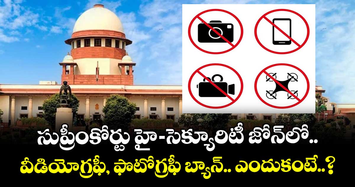 సుప్రీంకోర్టు హై-సెక్యూరిటీ జోన్లో వీడియోగ్రఫీ, ఫొటోగ్రఫీ బ్యాన్.. ఎందుకంటే..?