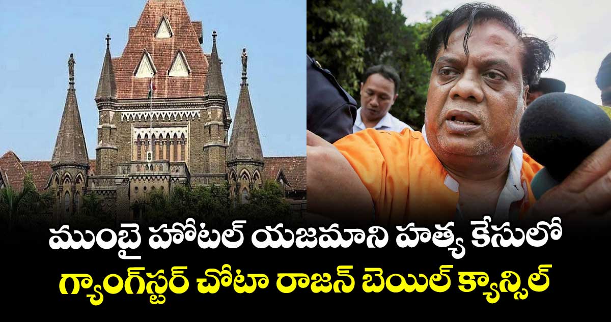 ముంబై హోటల్ యజమాని హత్య కేసులో.. గ్యాంగ్స్టర్ చోటా రాజన్బెయిల్క్యాన్సిల్
