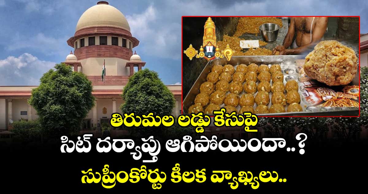 తిరుమల లడ్డు కేసుపై సిట్ దర్యాప్తు ఆగిపోయిందా..? సుప్రీంకోర్టు కీలక వ్యాఖ్యలు..