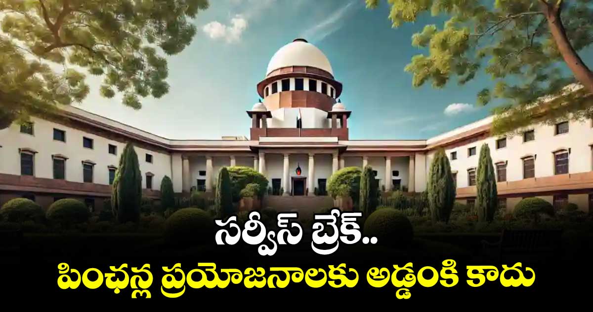 సర్వీస్ బ్రేక్.. పింఛన్ల ప్రయోజనాలకు అడ్డంకి కాదు