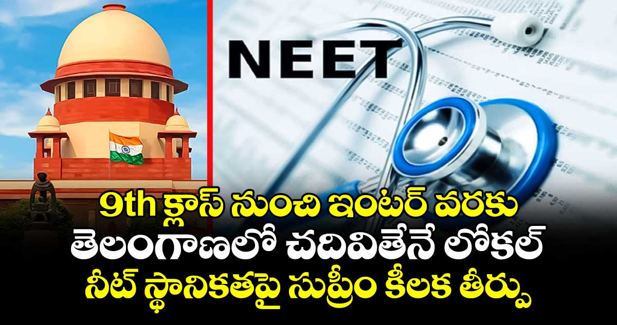 9th క్లాస్ నుంచి ఇంటర్ వరకు తెలంగాణలో చదివితేనే లోకల్ : నీట్ స్థానికతపై సుప్రీం కీలక తీర్పు