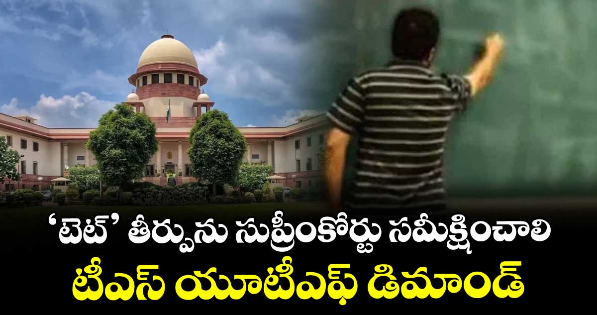 ‘టెట్’ తీర్పును సుప్రీంకోర్టు సమీక్షించాలి: టీఎస్ యూటీఎఫ్ డిమాండ్