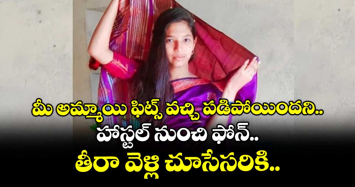 మీ అమ్మాయి ఫిట్స్ వచ్చి పడిపోయిందని.. హాస్టల్ నుంచి ఫోన్.. తీరా వెళ్లి చూసేసరికి..
