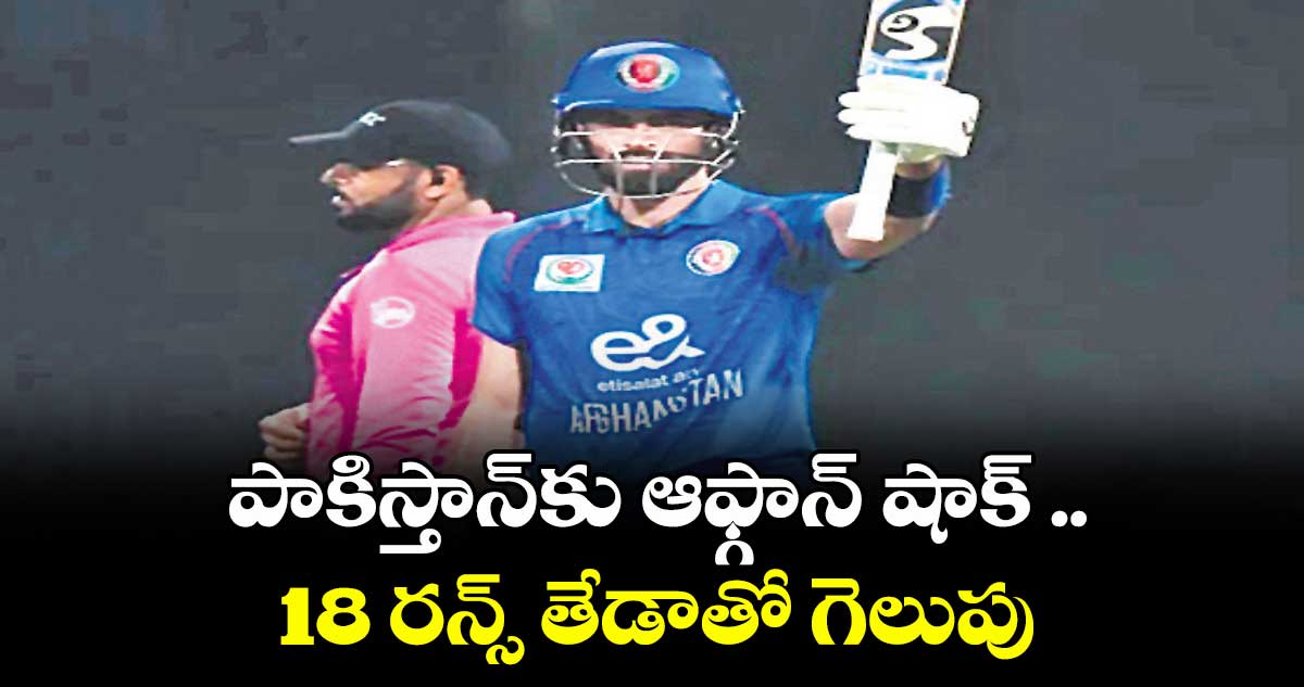T-20 Try serices : పాకిస్తాన్కు ఆఫ్గాన్ షాక్ ..18 రన్స్ తేడాతో గెలుపు