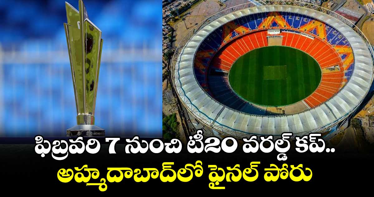 ఫిబ్రవరి 7 నుంచి టీ20 వరల్డ్ కప్.. అహ్మదాబాద్లో ఫైనల్ పోరు