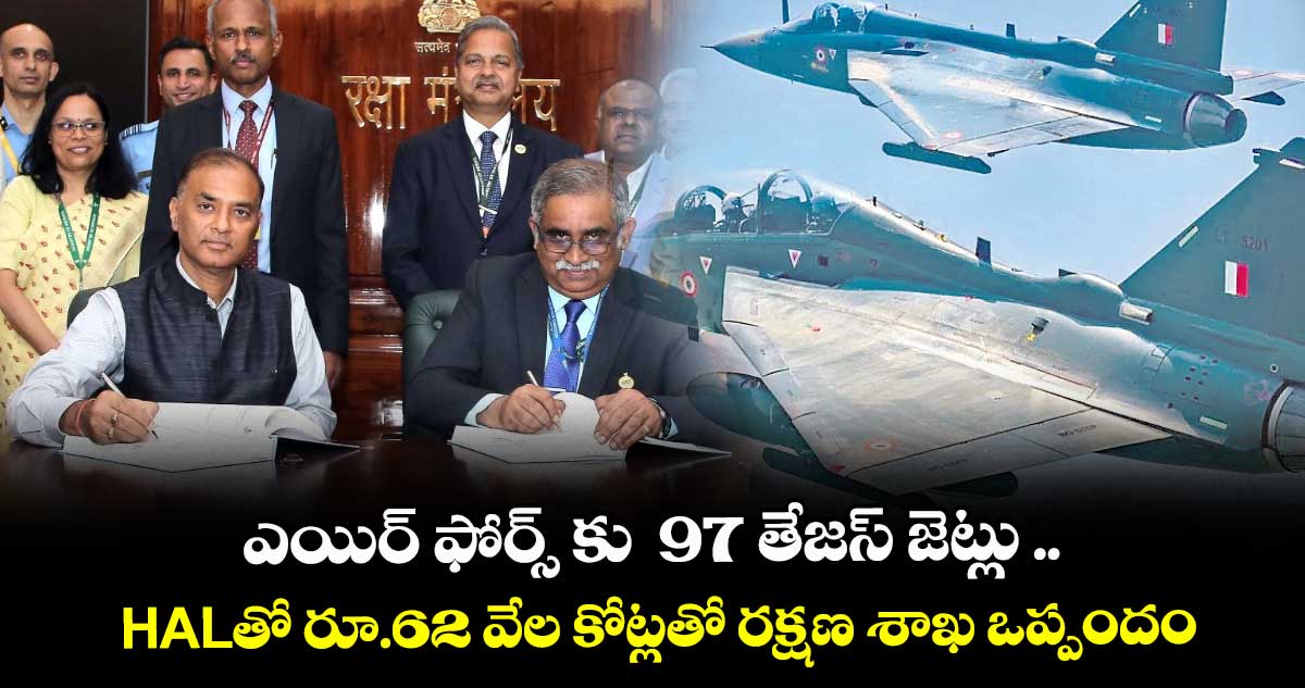 ఎయిర్ ఫోర్స్ కు  97 తేజస్ జెట్లు .. HALతో రూ.62 వేల కోట్లతో రక్షణ శాఖ ఒప్పందం