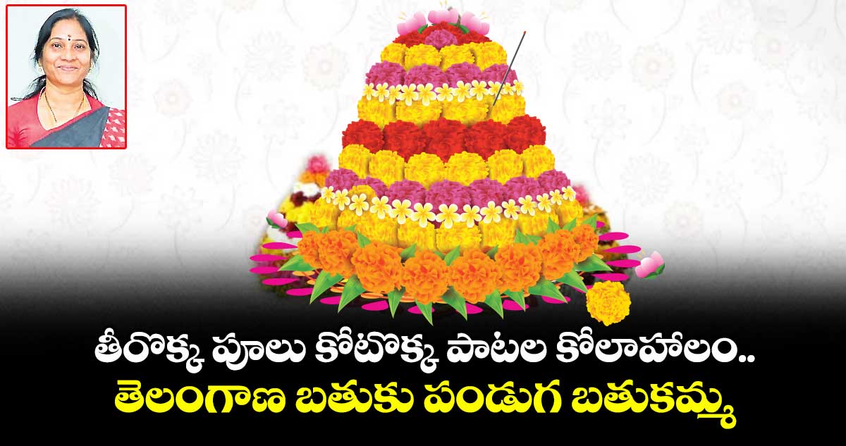 తీరొక్క పూలు కోటొక్క పాటల కోలాహాలం.. తెలంగాణ బతుకు పండుగ బతుకమ్మ