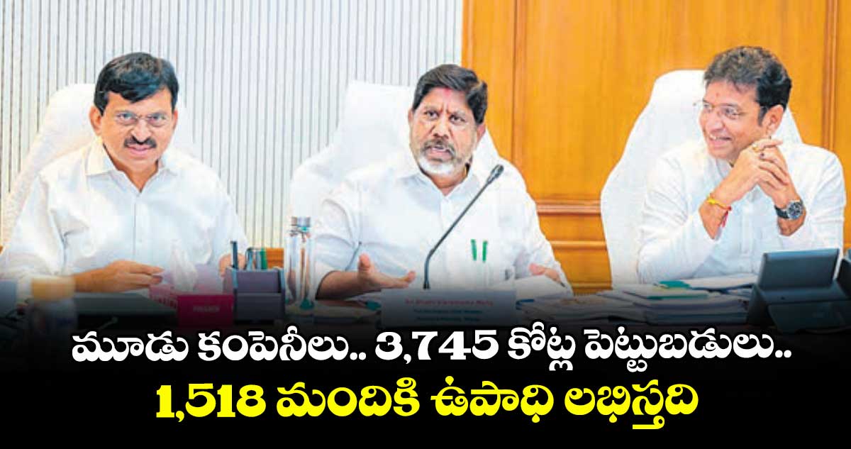 మూడు కంపెనీలు.. 3 వేల 745 కోట్ల పెట్టుబడులు.. 15 వందల 18 మందికి ఉపాధి లభిస్తది: భట్టి విక్రమార్క