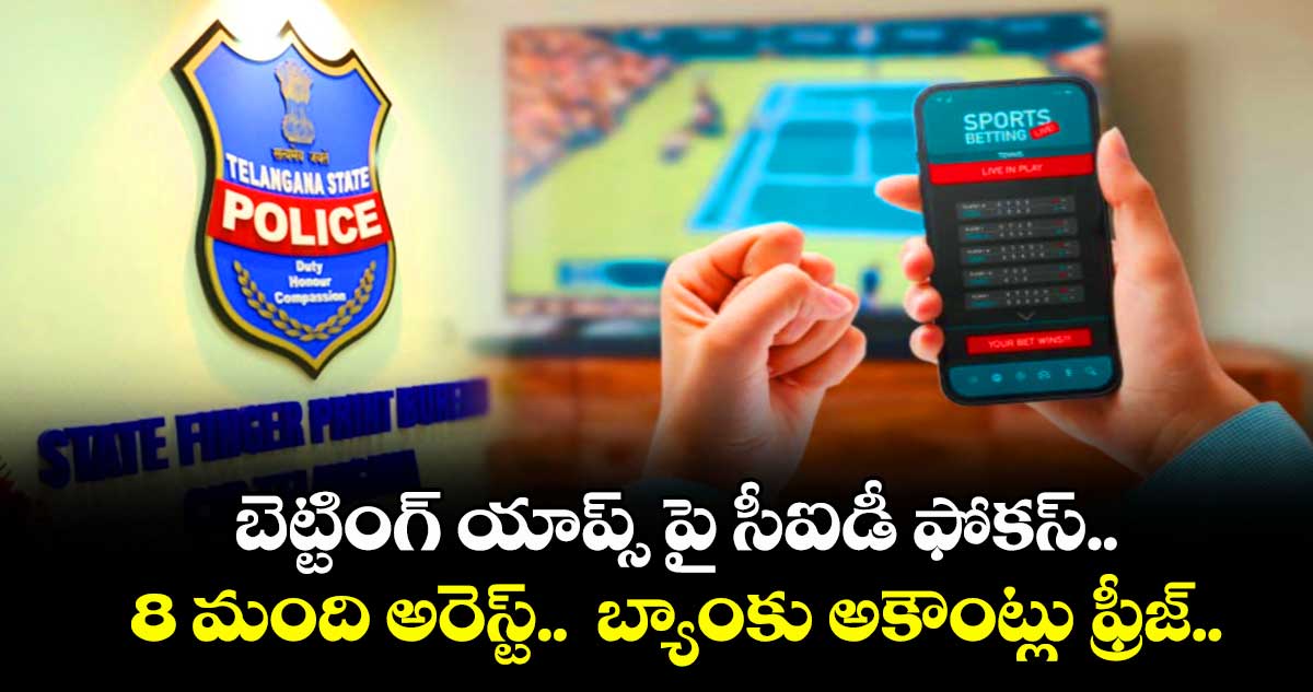 బెట్టింగ్ యాప్స్ పై సీఐడీ ఫోకస్.. 8 మంది అరెస్ట్..  బ్యాంకు అకౌంట్లు ఫ్రీజ్.. 