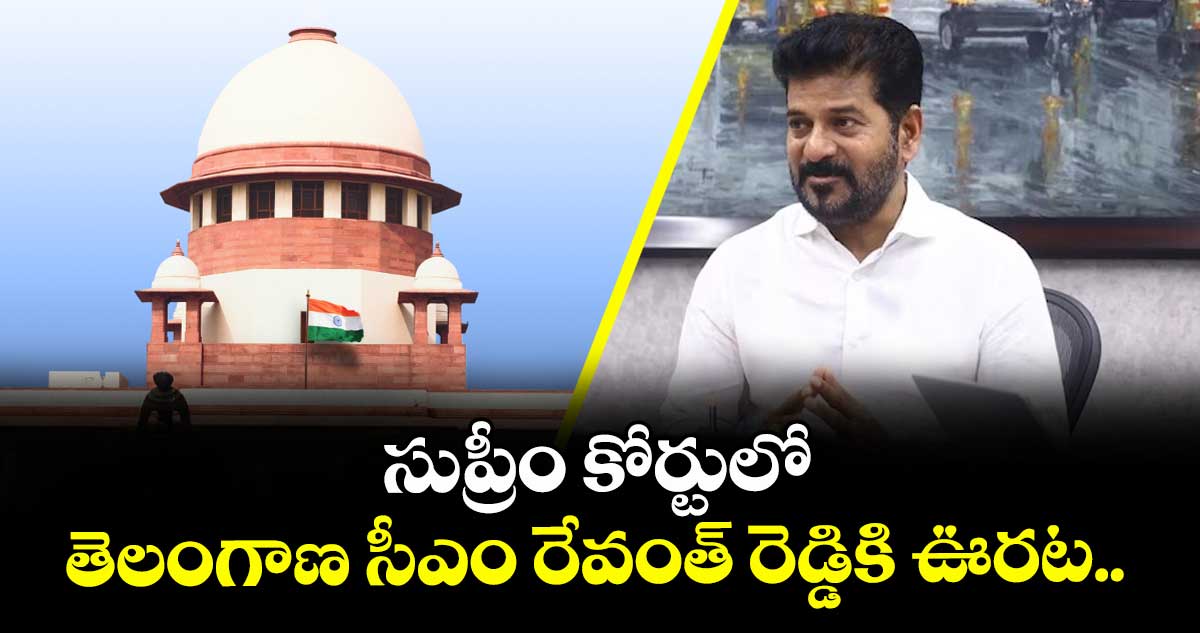 సుప్రీం కోర్టులో తెలంగాణ సీఎం రేవంత్ రెడ్డికి ఊరట..