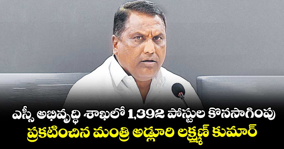 ఎస్సీ అభివృద్ధి శాఖలో 1,392 పోస్టుల కొనసాగింపు..ప్రకటించిన మంత్రి అడ్లూరి లక్ష్మణ్ కుమార్