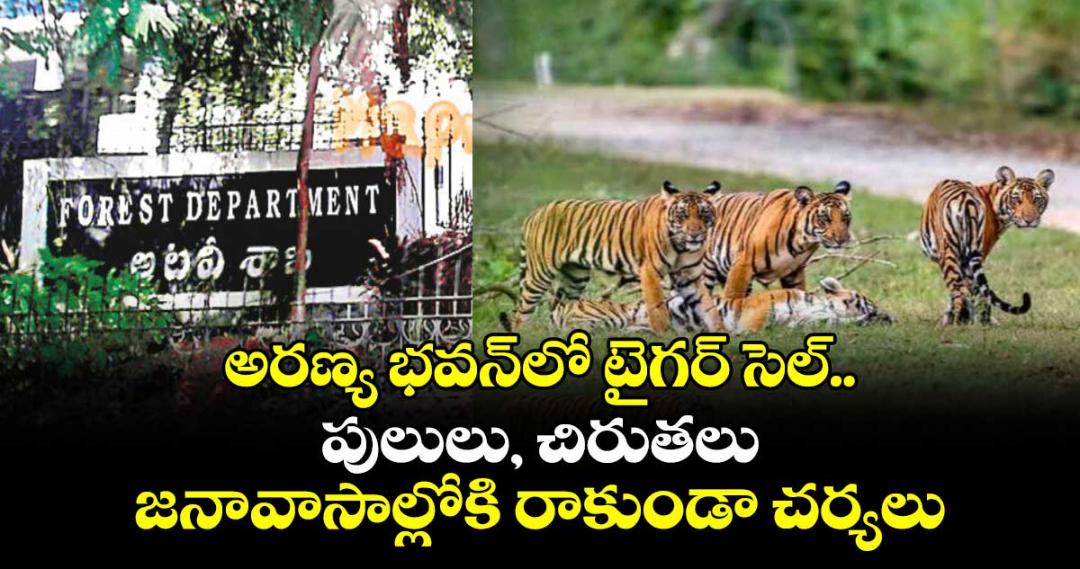 అరణ్య భవన్లో టైగర్ సెల్.. పులులు, చిరుతలు జనావాసాల్లోకి రాకుండా చర్యలు