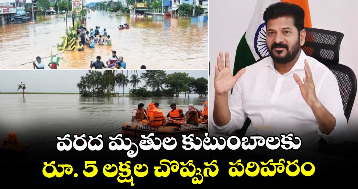 వరద మృతుల కుటుంబాలకు రూ. 5 లక్షల చొప్పున పరిహారం