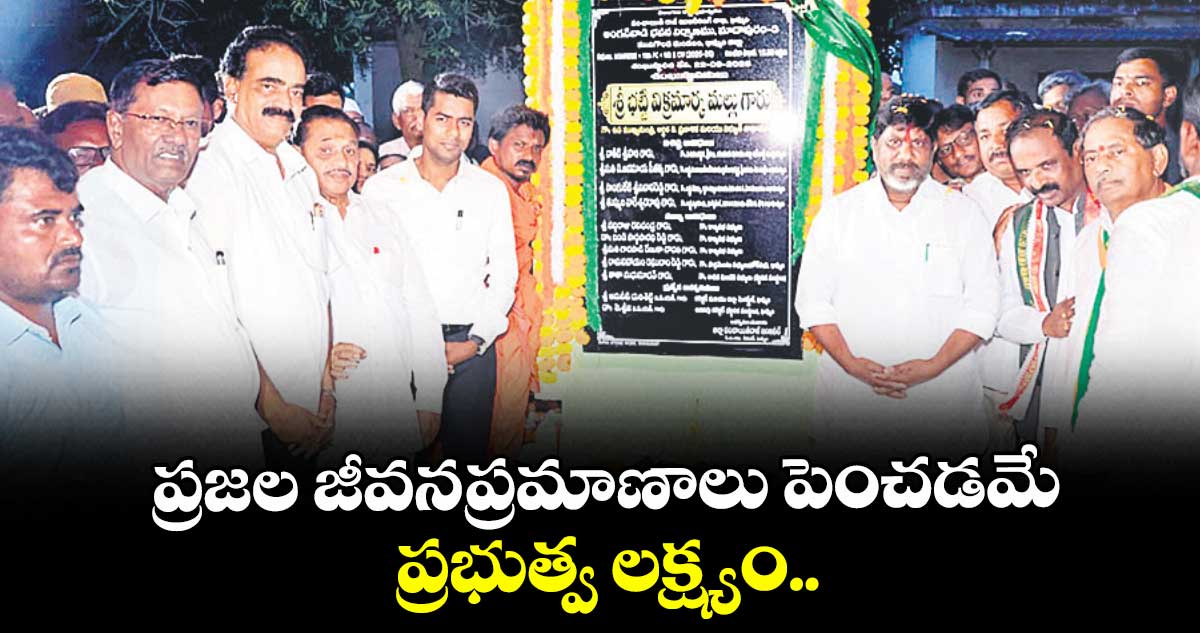 ప్రజల జీవనప్రమాణాలు పెంచడమే ప్రభుత్వ లక్ష్యం..డిప్యూటీ సీఎం మల్లు భట్టి విక్రమార్క