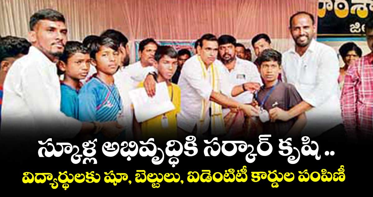 స్కూళ్ల అభివృద్ధికి సర్కార్ కృషి ..విద్యార్థులకు షూ, బెల్టులు, ఐడెంటిటీ కార్డుల పంపిణీ
