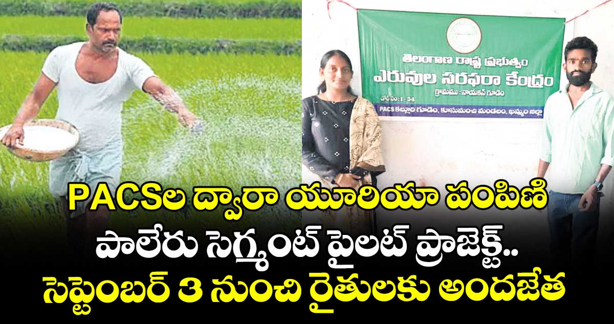రైతులకు గుడ్ న్యూస్: PACSల ద్వారా యూరియా పంపిణి ..పాలేరు సెగ్మంట్ పైలట్ ప్రాజెక్ట్.. సెప్టెంబర్ 3 నుంచి రైతులకు అందజేత