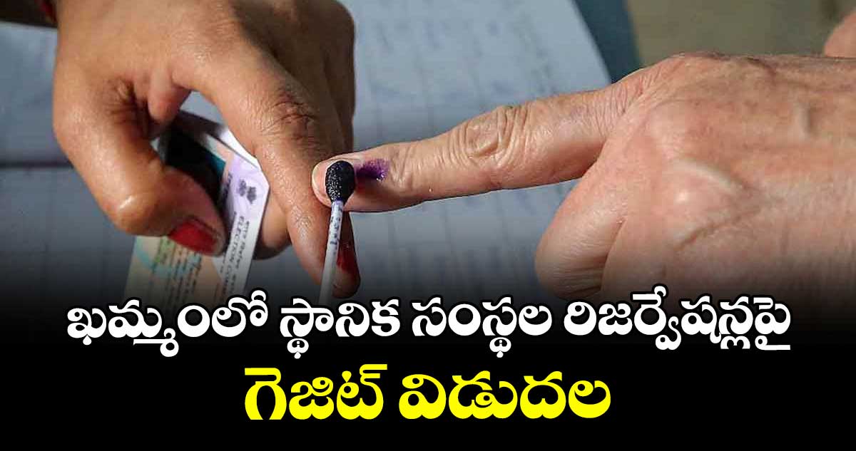 ఖమ్మంలో స్థానిక సంస్థల రిజర్వేషన్లపై గెజిట్ విడుదల