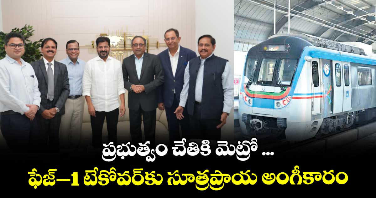 ప్రభుత్వం చేతికి మెట్రో ...ఫేజ్–1 టేకోవర్‌‌‌‌‌‌‌‌కు సూత్రప్రాయ అంగీకారం