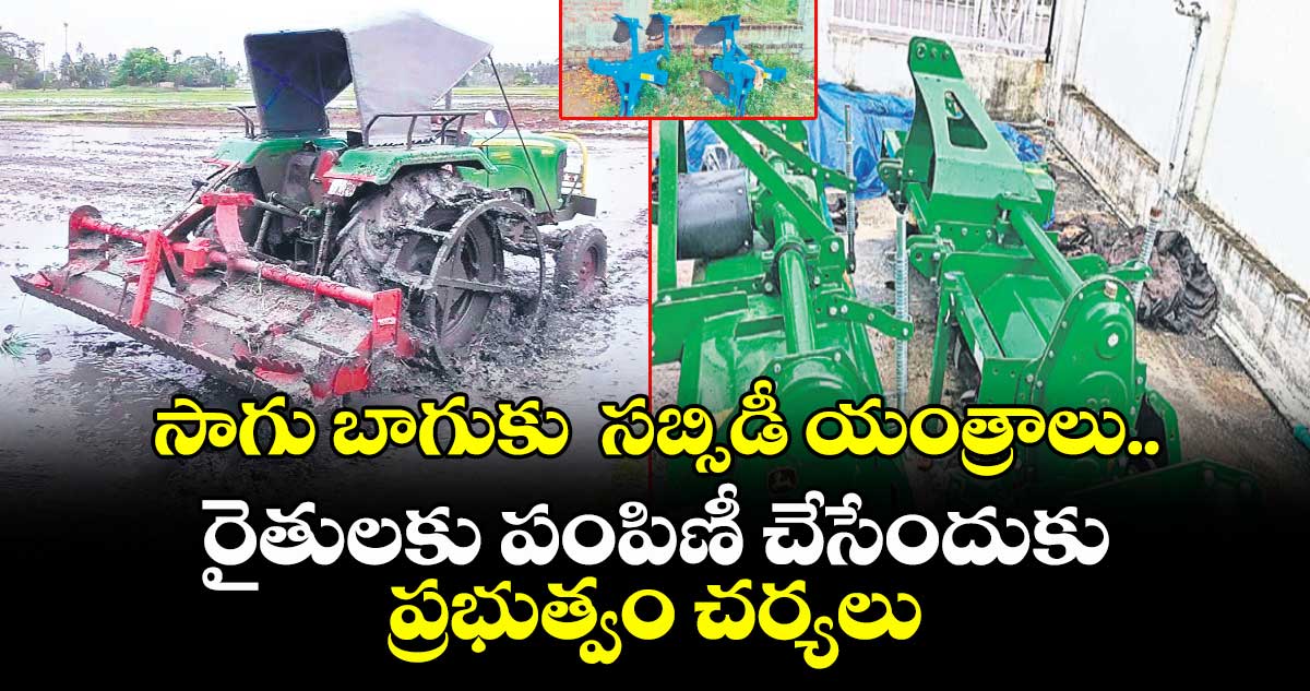 సాగు బాగుకు సబ్సిడీ యంత్రాలు..రైతులకు పంపిణీ చేసేందుకు ప్రభుత్వం చర్యలు