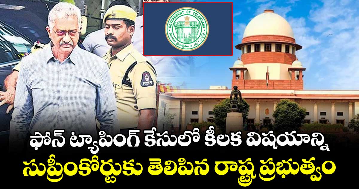 ఫోన్ ట్యాపింగ్ కేసులో కీలక విషయాన్ని సుప్రీంకోర్టుకు తెలిపిన రాష్ట్ర ప్రభుత్వం