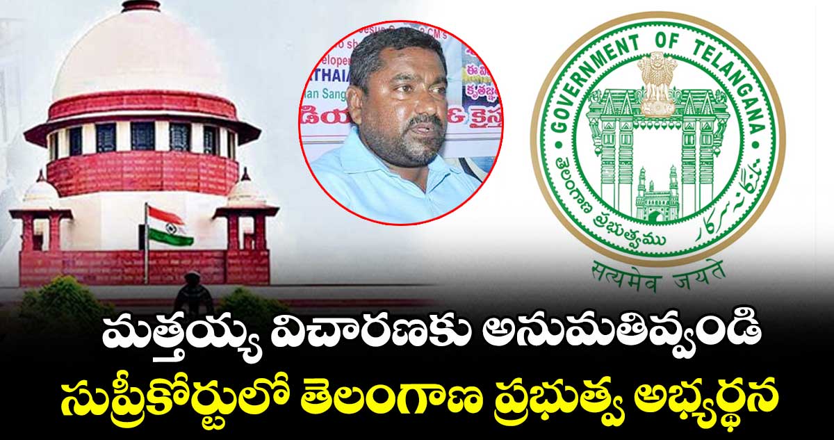 మత్తయ్య విచారణకు అనుమతివ్వండి..సుప్రీకోర్టులో తెలంగాణ ప్రభుత్వ అభ్యర్థన