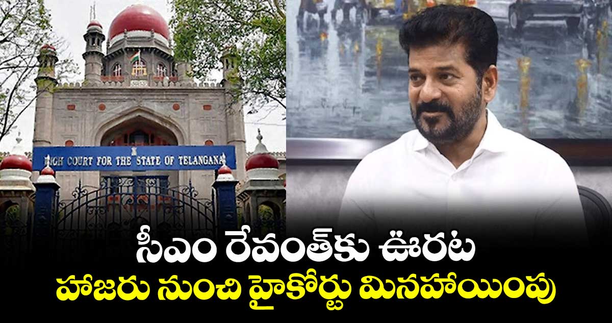 సీఎం రేవంత్కు ఊరట హాజరు నుంచి హైకోర్టు మినహాయింపు