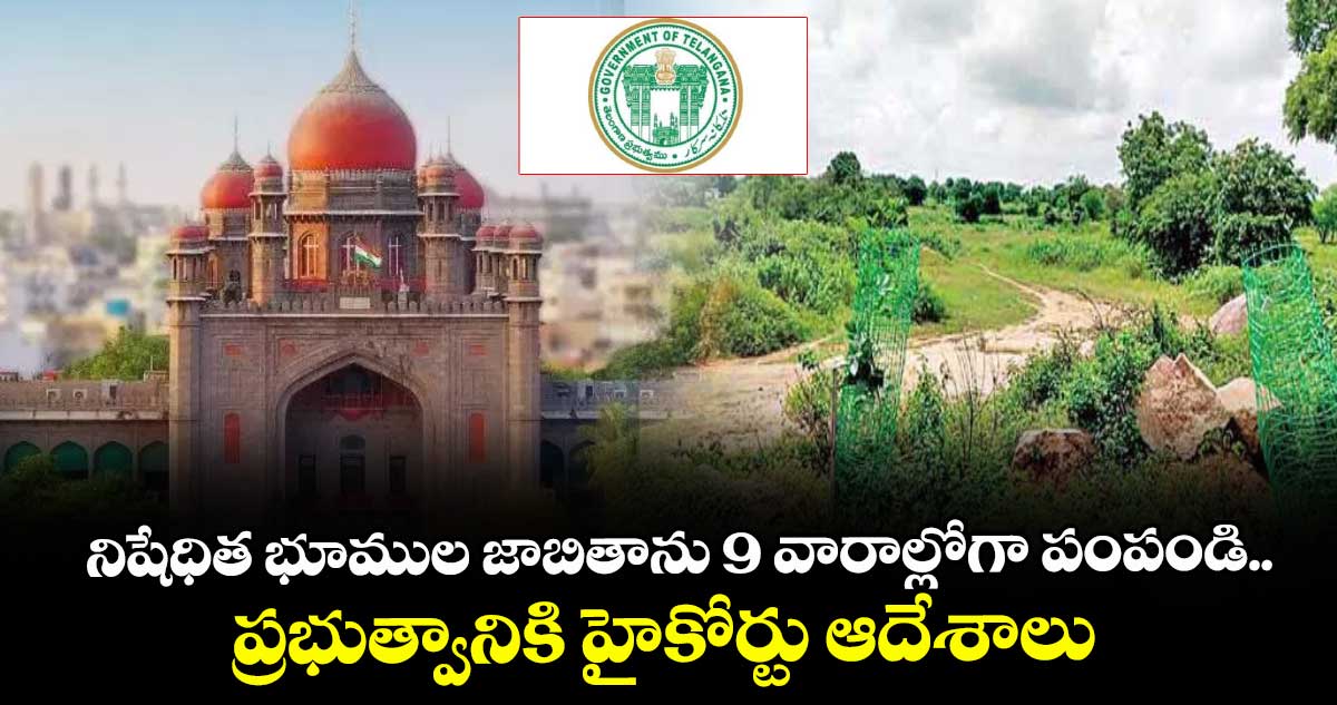 నిషేధిత భూముల జాబితాను 9 వారాల్లోగా పంపండి..ప్రభుత్వానికి హైకోర్టు ఆదేశాలు