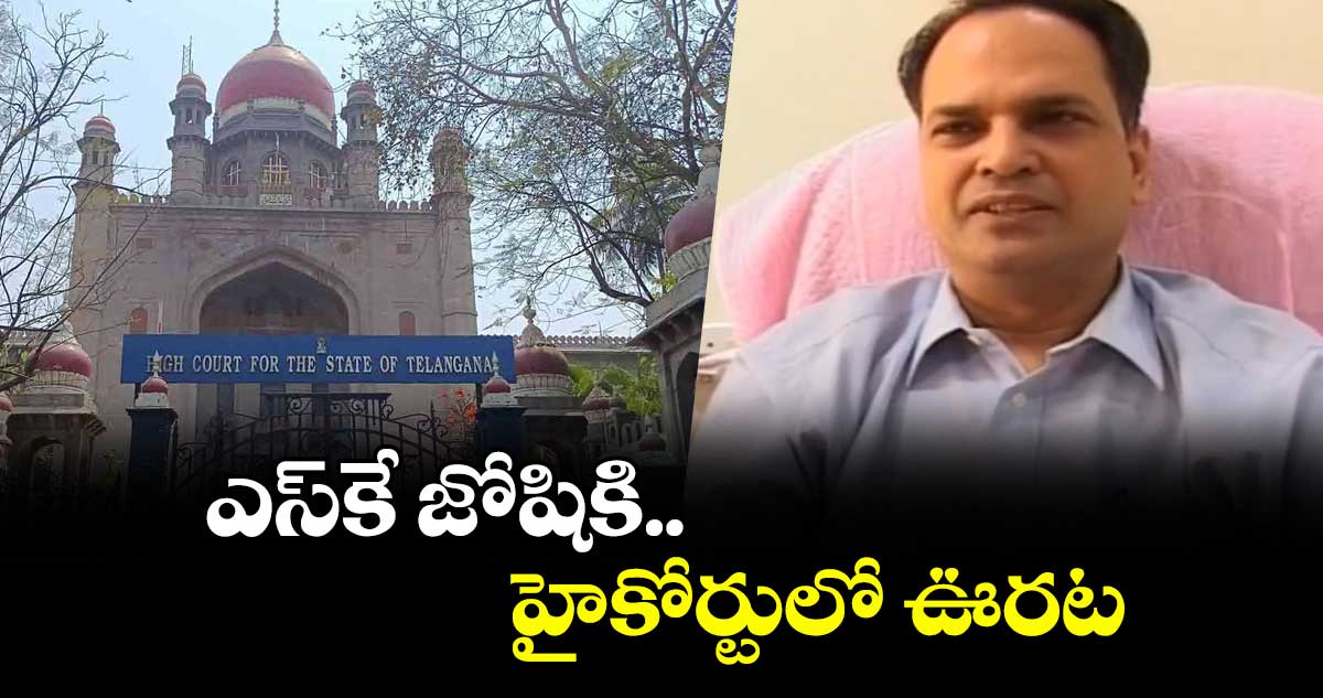 ఎస్‌‌‌‌కే జోషికి హైకోర్టులో ఊరట