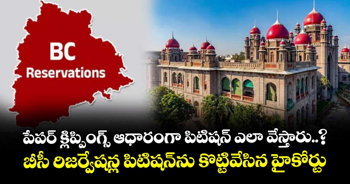 పేపర్ క్లిప్పింగ్స్ ఆధారంగా పిటిషన్ ఎలా వేస్తారు..? బీసీ రిజర్వేషన్ల పిటిషన్‎ను కొట్టివేసిన హైకోర్టు