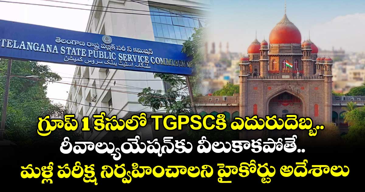 గ్రూప్ 1 కేసులో TGPSCకి ఎదురుదెబ్బ.. రీవాల్యుయేషన్కు వీలుకాకపోతే మళ్లీ పరీక్ష నిర్వహించాలని హైకోర్టు అదేశాలు