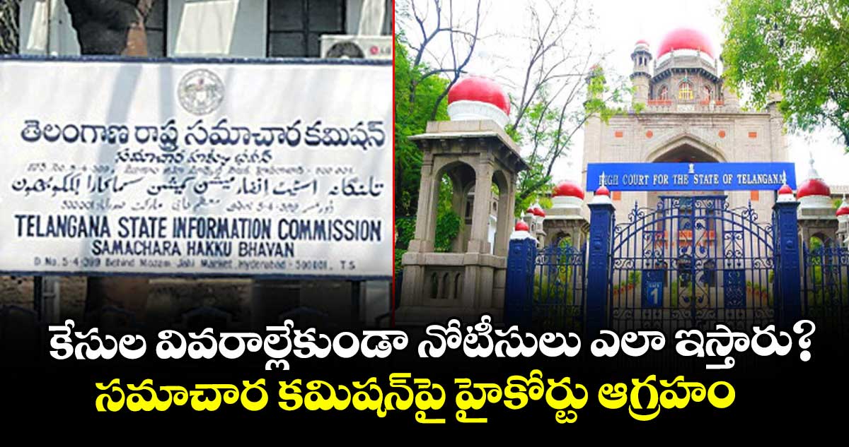 కేసుల వివరాల్లేకుండా నోటీసులు ఎలా ఇస్తారు?.సమాచార కమిషన్‌‌పై  హైకోర్టు ఆగ్రహం  