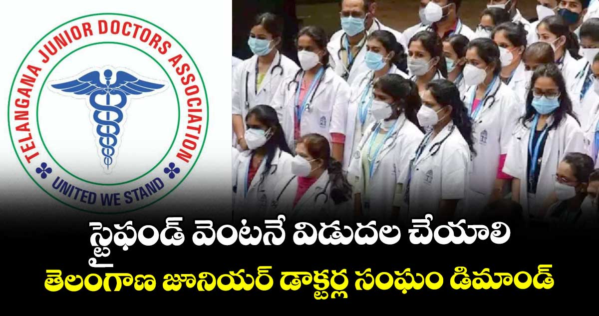 స్టైఫండ్ వెంటనే విడుదల చేయాలి..తెలంగాణ జూనియర్ డాక్టర్ల సంఘం డిమాండ్