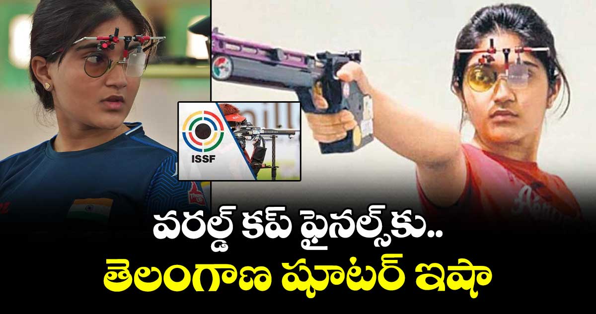 వరల్డ్ కప్ ఫైనల్స్కు తెలంగాణ షూటర్ ఇషా