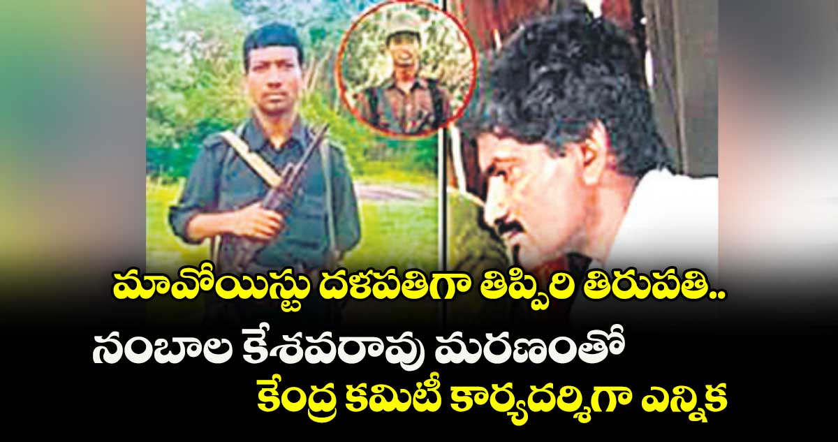 మావోయిస్టు దళపతిగా తిప్పిరి తిరుపతి.. నంబాల కేశవరావు మరణంతో కేంద్ర కమిటీ కార్యదర్శిగా ఎన్నిక