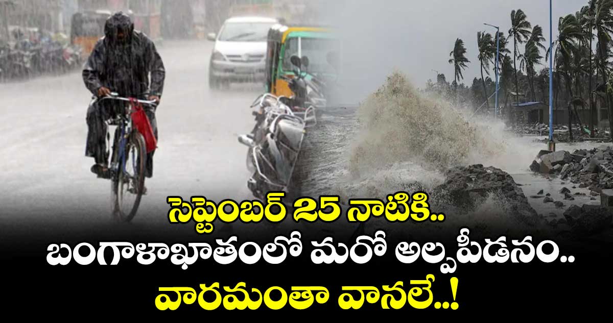 సెప్టెంబర్ 25 నాటికి.. బంగాళాఖాతంలో మరో అల్పపీడనం.. వారమంతా వానలే..!