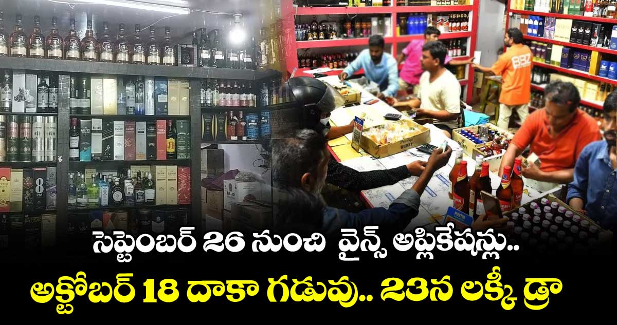 సెప్టెంబర్ 26 నుంచి  వైన్స్ అప్లికేషన్లు..అక్టోబర్ 18 దాకా గడువు.. 23న లక్కీ డ్రా  