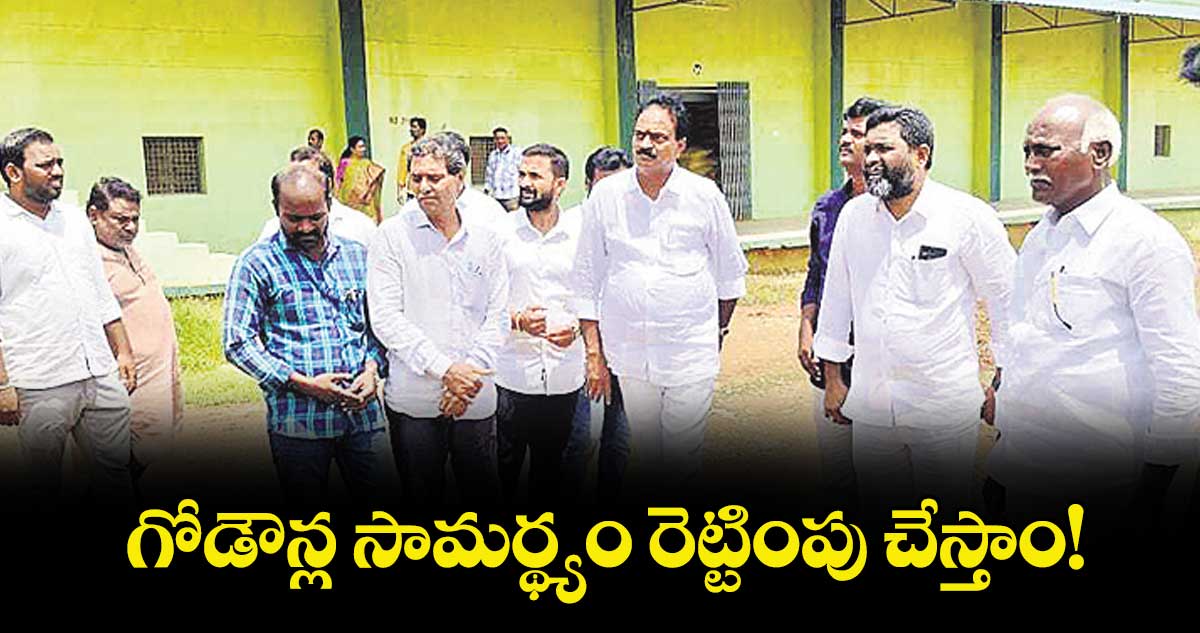 గోడౌన్ల సామర్థ్యం రెట్టింపు చేస్తాం!
