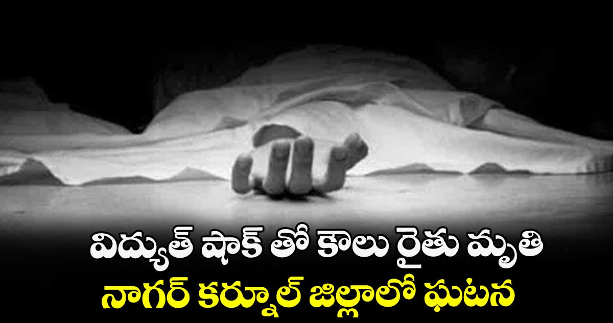విద్యుత్ షాక్ తో కౌలు రైతు మృతి ... నాగర్ కర్నూల్ జిల్లాలో ఘటన