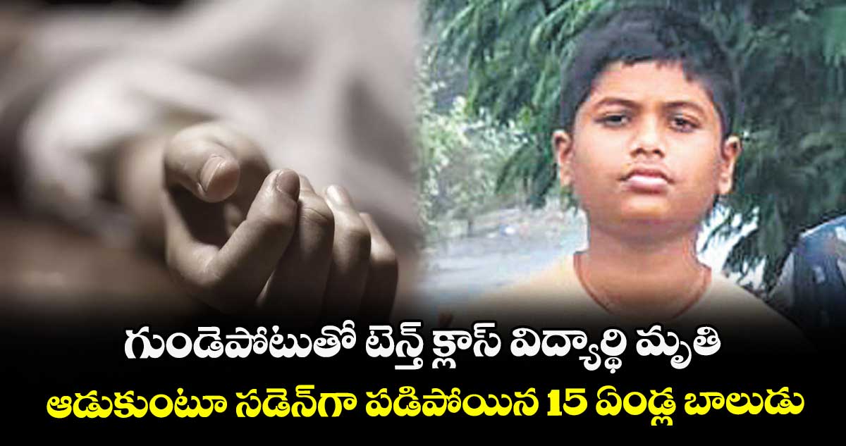 గుండెపోటుతో టెన్త్ క్లాస్ విద్యార్థి మృతి.. ఆడుకుంటూ సడెన్గా పడిపోయిన 15 ఏండ్ల బాలుడు