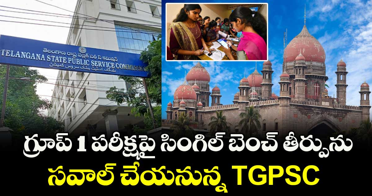 గ్రూప్ 1 పరీక్షపై సింగిల్ బెంచ్ తీర్పును సవాల్ చేయనున్న TGPSC