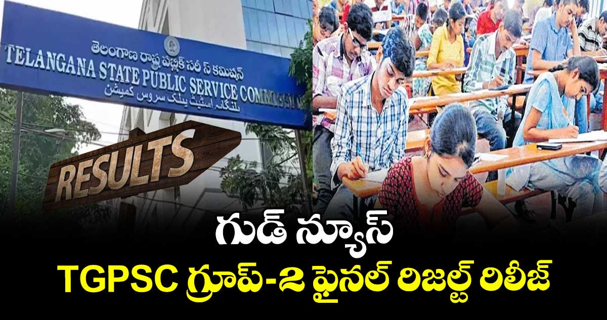గుడ్ న్యూస్ :  TGPSC గ్రూప్- 2  ఫైనల్ రిజల్ట్ రిలీజ్