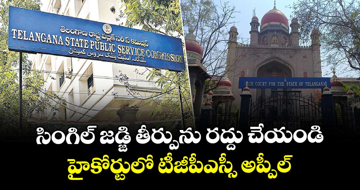 సింగిల్ జడ్జి తీర్పును రద్దు చేయండి..హైకోర్టులో టీజీపీఎస్సీ అప్పీల్