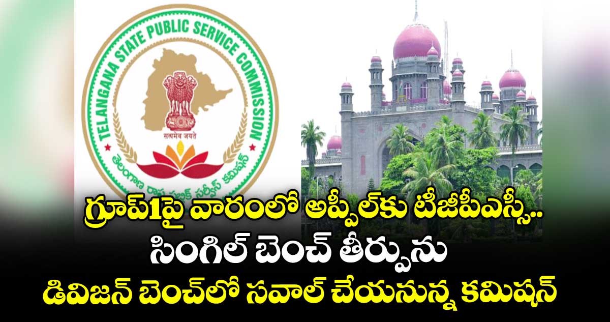 గ్రూప్1పై వారంలో అప్పీల్⁭కు టీజీపీఎస్సీ.. సింగిల్ బెంచ్ తీర్పును డివిజన్ బెంచ్⁭లో సవాల్ చేయనున్న కమిషన్