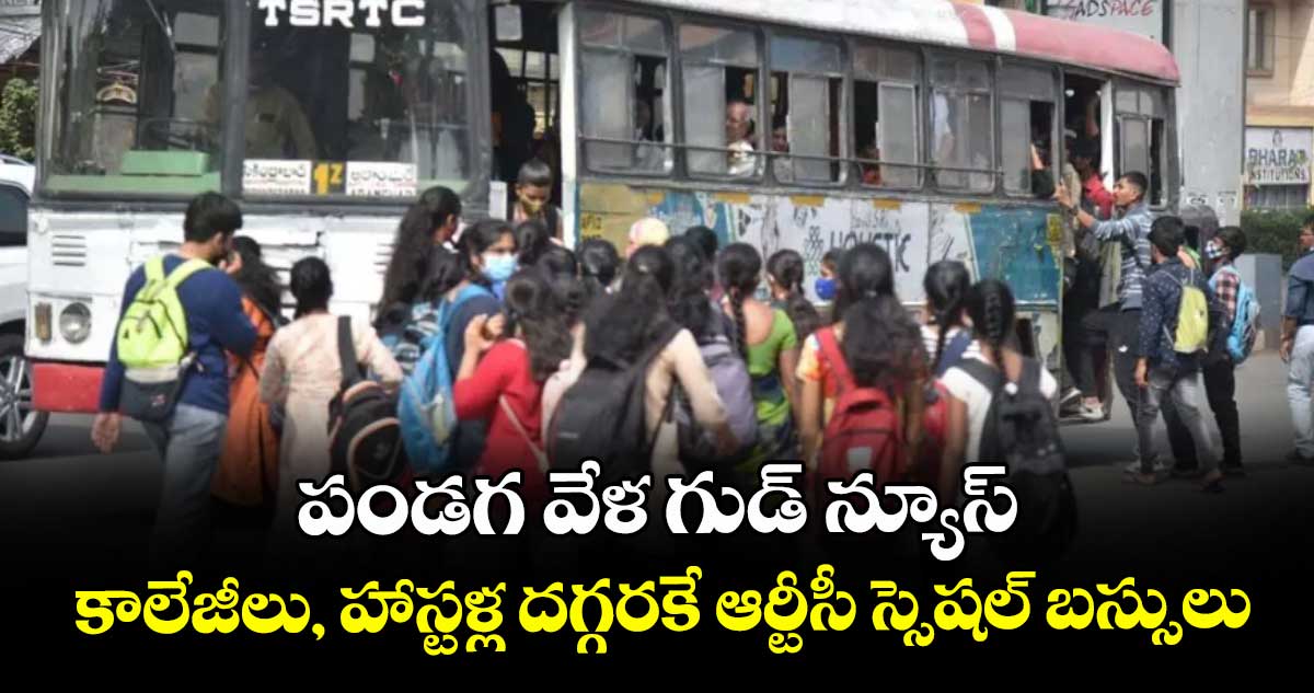 పండగ వేళ గుడ్ న్యూస్..  కాలేజీలు, హాస్టళ్ల దగ్గరకే ఆర్టీసీ స్సెషల్ బస్సులు